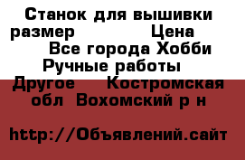 Станок для вышивки размер 26 *44.5 › Цена ­ 1 200 - Все города Хобби. Ручные работы » Другое   . Костромская обл.,Вохомский р-н